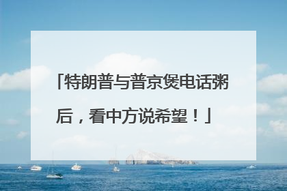 特朗普与普京煲电话粥后，看中方说希望！